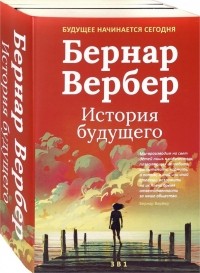 Бернар Вербер - Бернар Вербер. История будущего. Комплект из 3-х книг (сборник)