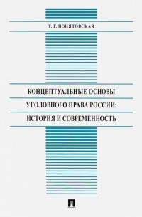 Татьяна Понятовская - Концептуальные основы уголовного права России: история и современность