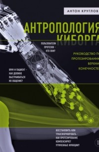 Антропология киборга. Руководство по протезированию верхних конечностей