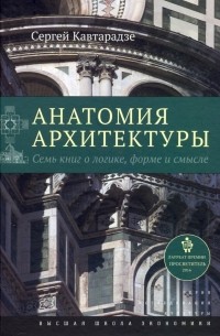 Сергей Кавтарадзе - Анатомия архитектуры. Семь книг о логике, форме и смысле