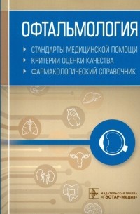 Офтальмология. Стандарты медицинской помощи. Критерии оценки качества. Фармакологический справочник