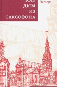 Янис Петерс - Как дым из саксофона. Избранные стихотворения