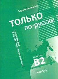 Бердичевский Анатолий Леонидович - Только по-русски. Учебное пособие по русскому языку как иностранному. В2
