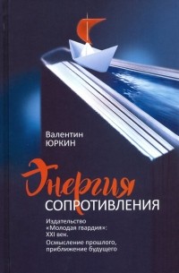 Юркин Валентин Федорович - Энергия сопротивления. Издательство "Молодая гвардия". XXI век. Осмысление прошлого