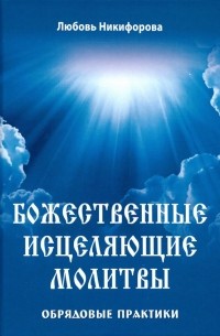 Никифорова Любовь Григорьевна (Отила) - Божественные исцеляющие молитвы. Обрядовые практики
