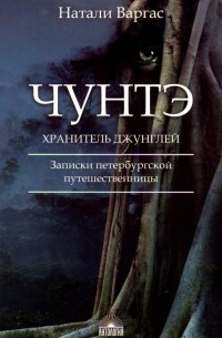 Наталия Варгас - Чунтэ - хранитель джунглей. Записки петербургской путешественницы