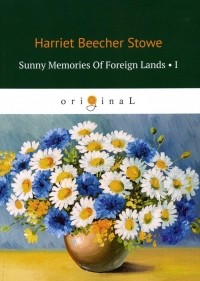 Гарриет Бичер-Стоу - Sunny Memories Of Foreign Lands 1