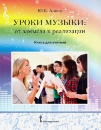 Юлий Алиев - Уроки музыки. От замысла к реализации. Книга для учителя