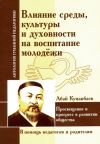 Абай Кунанбаев - Влияние среды, культуры и духовности на воспитание молодежи