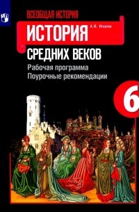 Игнатов Андрей Вячеславович - Всеобщая история. История Средних веков. 6 класс. Рабочая программ. Поурочные рекомендации
