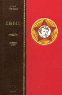 Сергей Фирсов - Ленин. Сотворение мифа