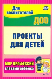 Проекты для детей. Мир профессий глазами ребенка. ФГОС ДО