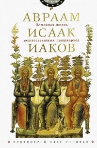 Протоирей Олег Стеняев - Семейная жизнь ветхозаветн патриархов. Авраам, Исаак, Иаков: цикл бесед