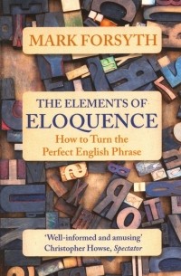 Марк Форсайт - The Elements of Eloquence. How to Turn the Perfect English Phrase