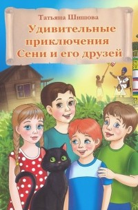 Татьяна Шишова - Удивительные приключения Сени и его друзей
