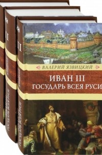 Валерий Язвицкий - Иван III - государь всея Руси. В 3-х томах