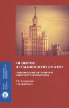  - &quot;Я вырос в сталинскую эпоху&quot;. Политический автопортрет советского журналиста