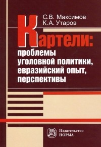 - Картели: проблемы уголовной политики, евразийский опыт, перспективы