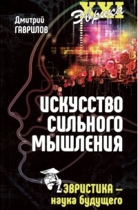 Дмитрий Гаврилов - Искусство сильного мышления. Эвристика - наука будущего