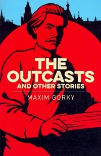 Maxim Gorky - The Outcasts & Other Stories (сборник)