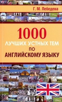 Лебедева Галина Михайловна - 1000 лучших устных тем по английскому языку