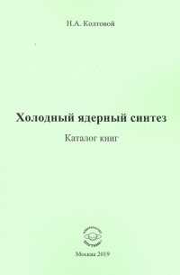 Колтовой Николай Алексеевич - Холодный ядерный синтез. Каталог книг