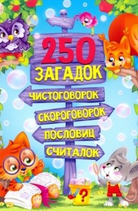  - 250 загадок, чистоговорок, скороговорок, пословиц, считалок