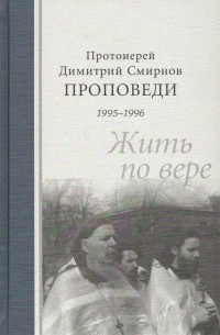 протоиерей Димитрий Смирнов - Проповеди 1995-1996. Жить по вере
