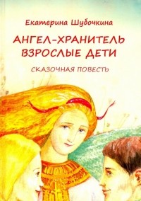 Екатерина Шубочкина - Ангел-хранитель: Взрослые дети