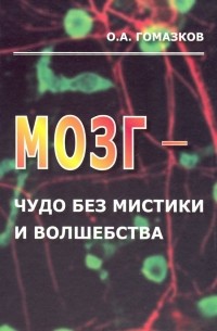Гомазков Олег Александрович - Мозг - чудо без мистики и волшебства