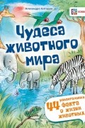 Алгарра Алехандро - Чудеса животного мира. 44 удивительных факта о жизни животных