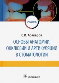 Садулла Абакаров - Основы анатомии, окклюзии и артикуляции в стоматологии. Учебник
