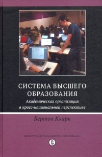 Бертон Р. Кларк - Система высшего образования. Академическая организация в кросс-национальной перспективе