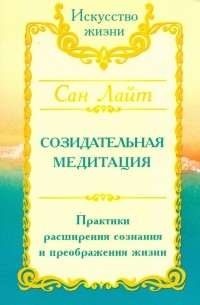 Сан Лайт. Созидательная медитация. Практики расширения сознания и преображения жизни