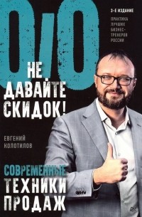 Евгений Колотилов - Не давайте скидок! Современные техники продаж