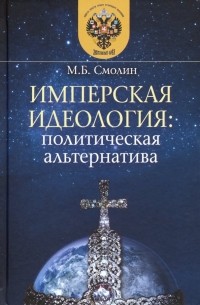 Михаил Смолин - Имперская идеология. Политическая альтернатива