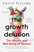 Дэвид Пиллинг - The Growth Delusion. The Wealth and Well-Being of Nations