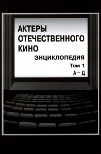 Актеры отечественного кино. Энциклопедия. Том 1. А - Д