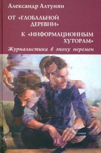 Александр Алтунян - От "глобальной деревни" к "информационным хуторам". Журналистика в эпоху перемен