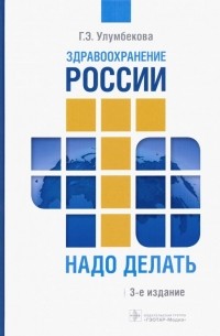 Гузель Улумбекова - Здравоохранение России. Что надо делать. Состояние и предложения. 2019-2024 гг.
