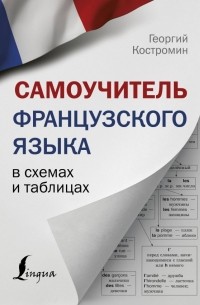 Георгий Костромин - Самоучитель французского языка в схемах и таблицах