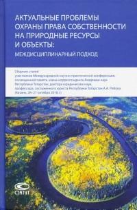  - Актуальные проблемы охраны права собственности на природные ресурсы и объекты: междисц. подход