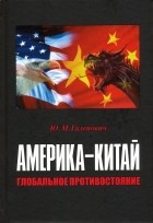 Галенович Юрий Михайлович - Америка-Китай. Глобальное противостояние