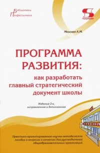Моисеев Александр Матвеевич - Программа развития. Как разработать главный стратегический документ школы