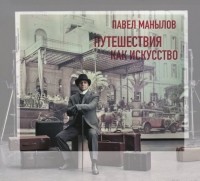 Павел Манылов - Путешествия как искусство