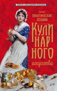 Пелагея Александрова-Игнатьева - Практические основы кулинарного искусства