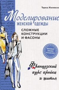 Моделирование женской одежды: сложные конструкции и фасоны. Французский курс кройки и шитья