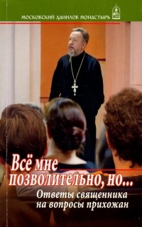 Протоиерей Владимир Гофман - Все мне позволительно, но.. . Ответы священника на вопросы прихожан