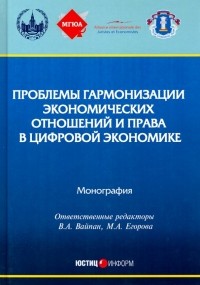  - Проблемы гармонизации экономических отношений и права в цифрой экономике. Монография