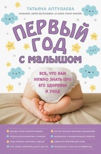 Татьяна Аптулаева - Первый год с малышом. Все, что вам нужно знать про его здоровье и уход